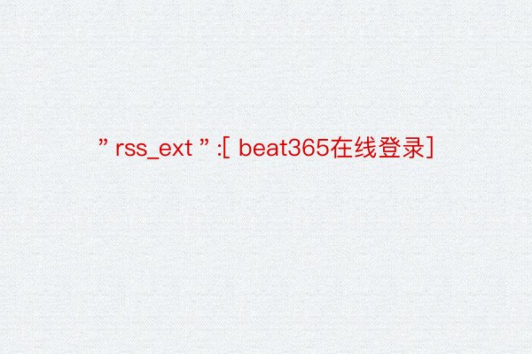 ＂rss_ext＂:[ beat365在线登录]