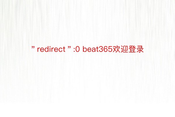 ＂redirect＂:0 beat365欢迎登录
