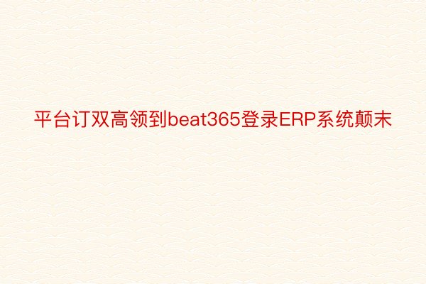 平台订双高领到beat365登录ERP系统颠末