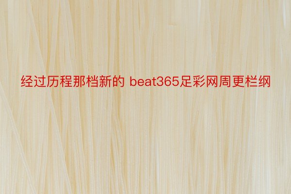 经过历程那档新的 beat365足彩网周更栏纲