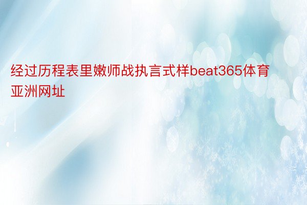 经过历程表里嫩师战执言式样beat365体育亚洲网址