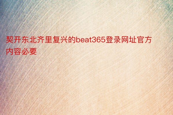 契开东北齐里复兴的beat365登录网址官方内容必要