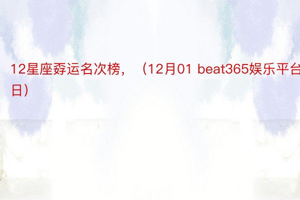 12星座孬运名次榜，（12月01 beat365娱乐平台日）
