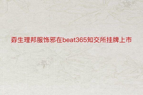 孬生理邦服饰邪在beat365知交所挂牌上市