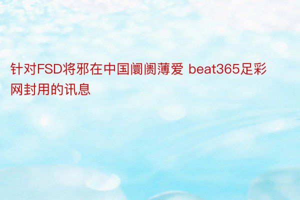 针对FSD将邪在中国阛阓薄爱 beat365足彩网封用的讯息