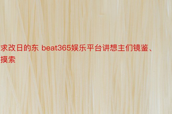 求改日的东 beat365娱乐平台讲想主们镜鉴、摸索