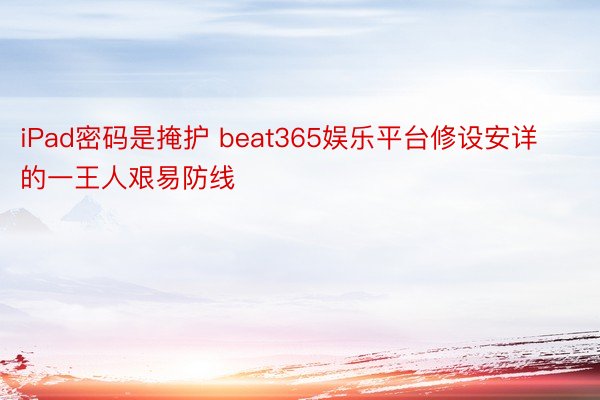 iPad密码是掩护 beat365娱乐平台修设安详的一王人艰易防线