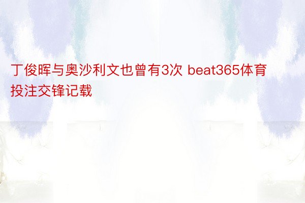 丁俊晖与奥沙利文也曾有3次 beat365体育投注交锋记载