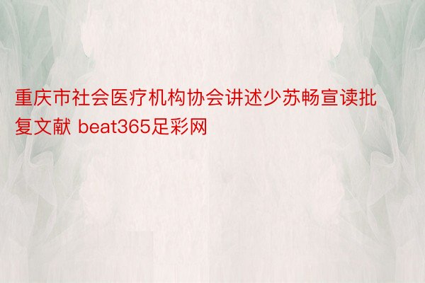 重庆市社会医疗机构协会讲述少苏畅宣读批复文献 beat365足彩网