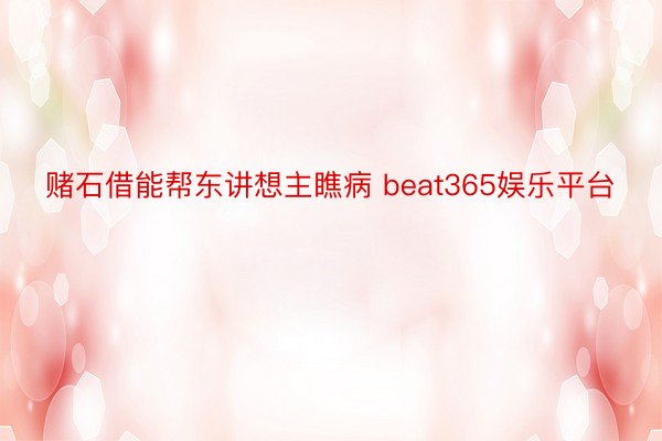 赌石借能帮东讲想主瞧病 beat365娱乐平台