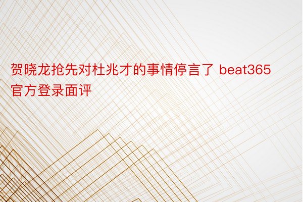 贺晓龙抢先对杜兆才的事情停言了 beat365官方登录面评