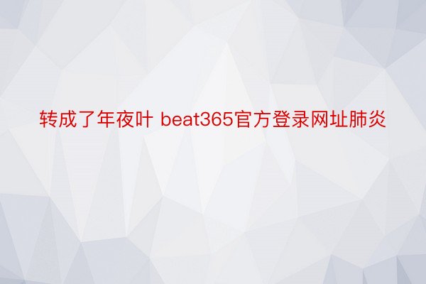 转成了年夜叶 beat365官方登录网址肺炎