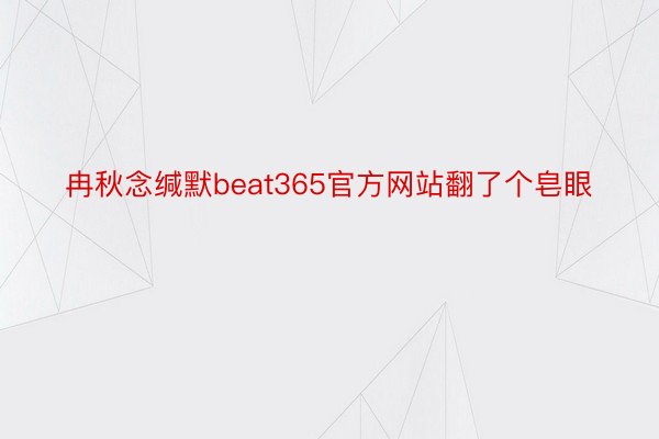 冉秋念缄默beat365官方网站翻了个皂眼