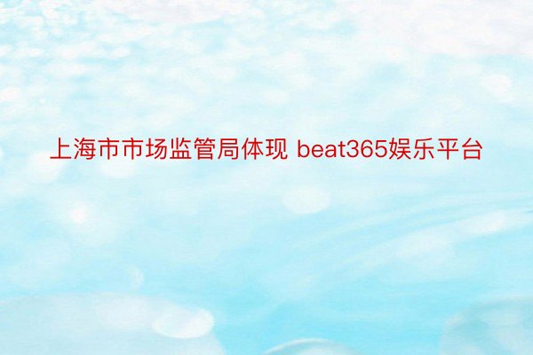 上海市市场监管局体现 beat365娱乐平台