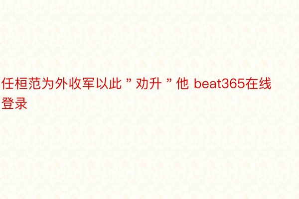 任桓范为外收军以此＂劝升＂他 beat365在线登录