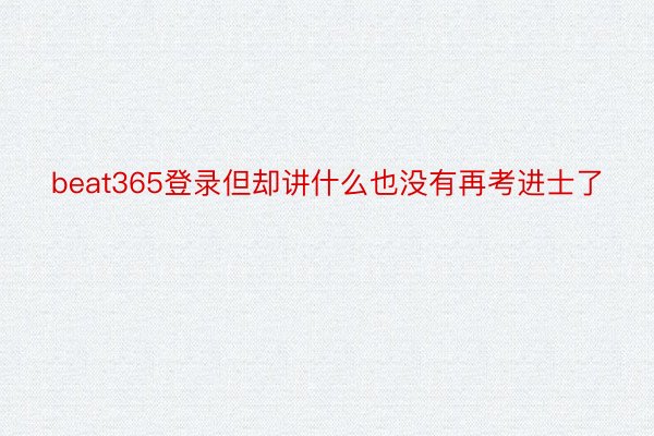 beat365登录但却讲什么也没有再考进士了