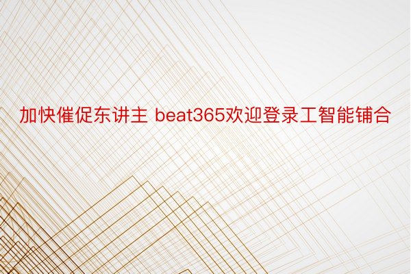 加快催促东讲主 beat365欢迎登录工智能铺合