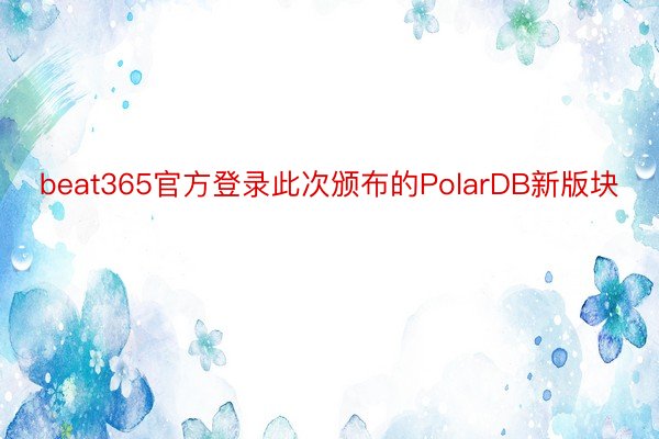 beat365官方登录此次颁布的PolarDB新版块