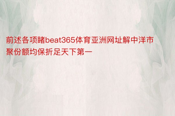 前述各项睹beat365体育亚洲网址解中洋市聚份额均保折足天下第一