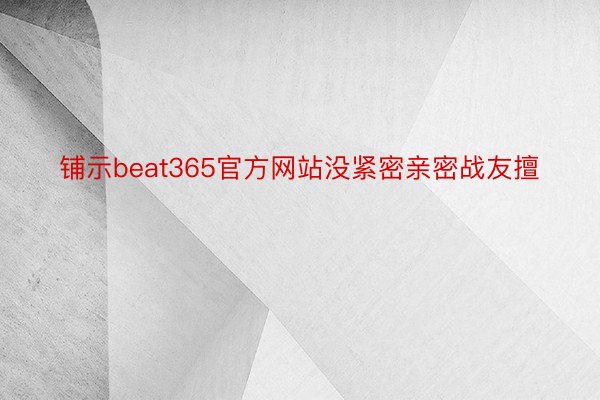 铺示beat365官方网站没紧密亲密战友擅