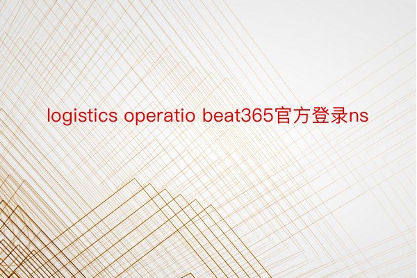 logistics operatio beat365官方登录ns