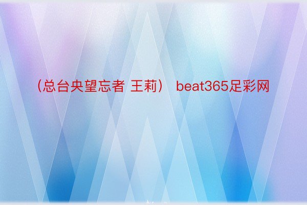 （总台央望忘者 王莉） beat365足彩网