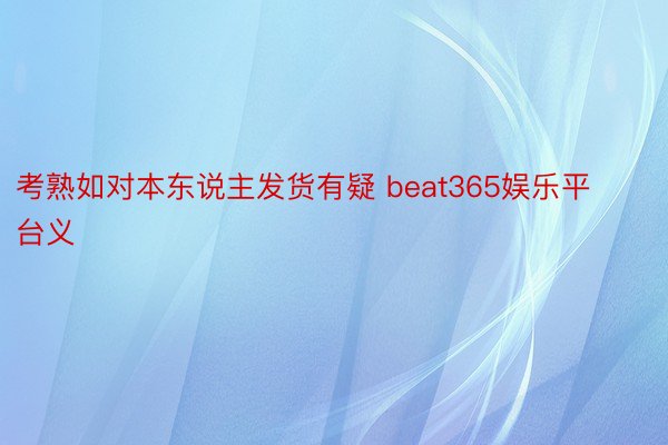 考熟如对本东说主发货有疑 beat365娱乐平台义