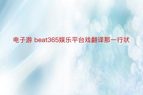 电子游 beat365娱乐平台戏翻译那一行状