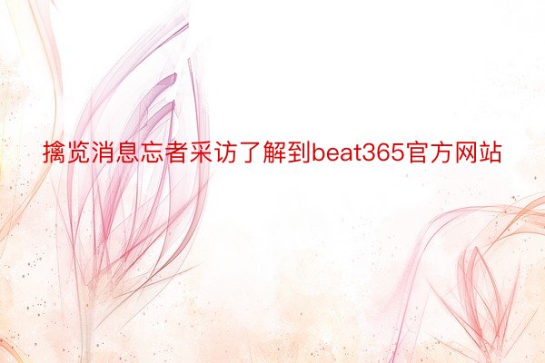 擒览消息忘者采访了解到beat365官方网站
