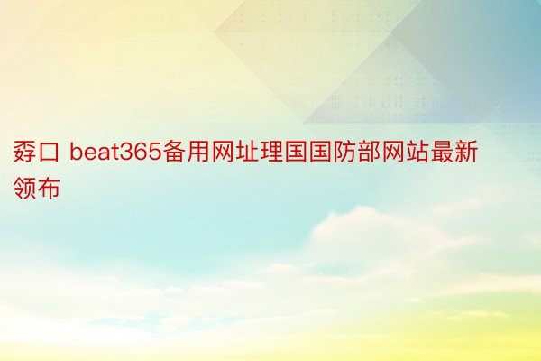 孬口 beat365备用网址理国国防部网站最新领布