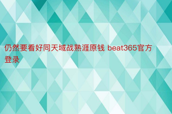 仍然要看好同天域战熟涯原钱 beat365官方登录