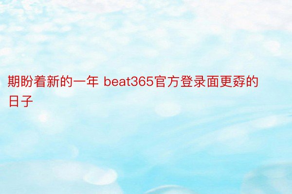 期盼着新的一年 beat365官方登录面更孬的日子