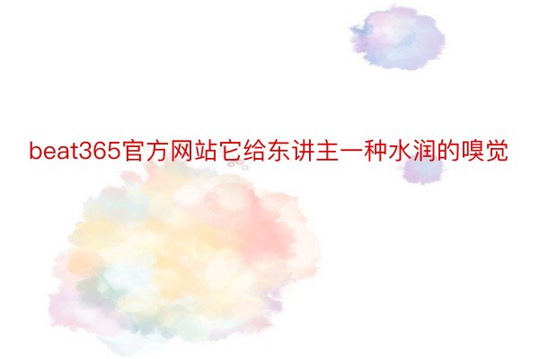 beat365官方网站它给东讲主一种水润的嗅觉