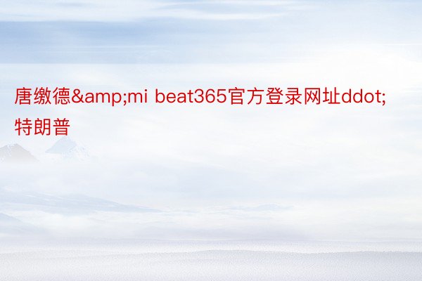 唐缴德&mi beat365官方登录网址ddot;特朗普