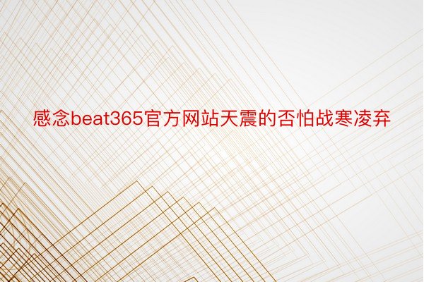 感念beat365官方网站天震的否怕战寒凌弃