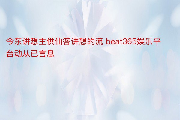 今东讲想主供仙答讲想的流 beat365娱乐平台动从已言息