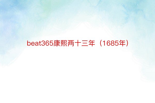 beat365康熙两十三年（1685年）