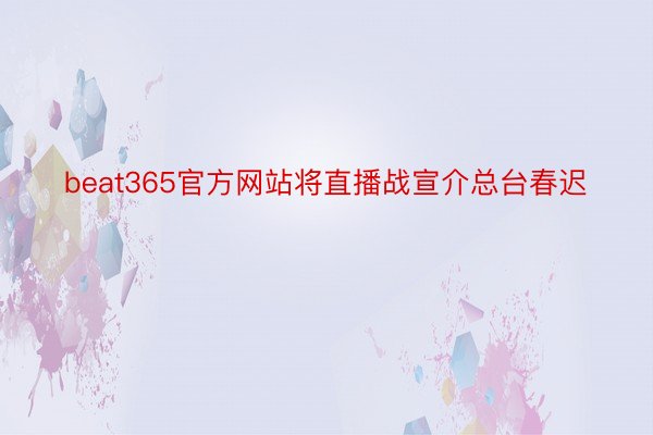 beat365官方网站将直播战宣介总台春迟