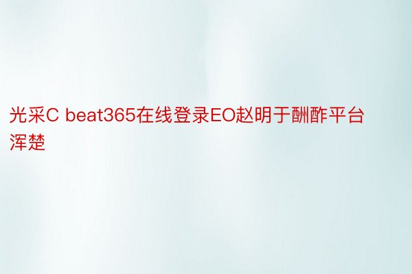 光采C beat365在线登录EO赵明于酬酢平台浑楚