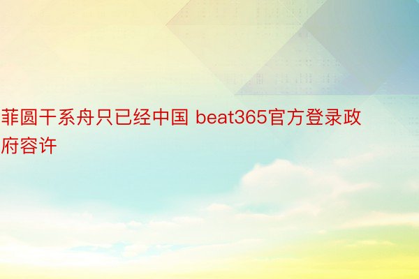 菲圆干系舟只已经中国 beat365官方登录政府容许