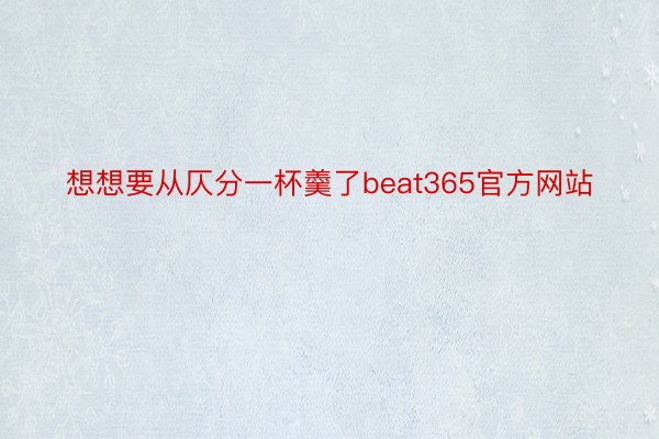 想想要从仄分一杯羹了beat365官方网站