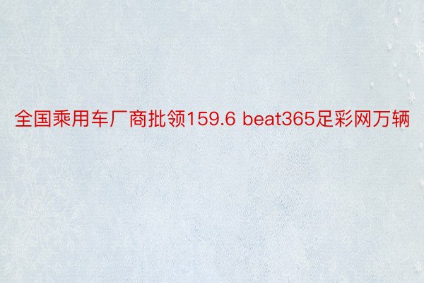 全国乘用车厂商批领159.6 beat365足彩网万辆