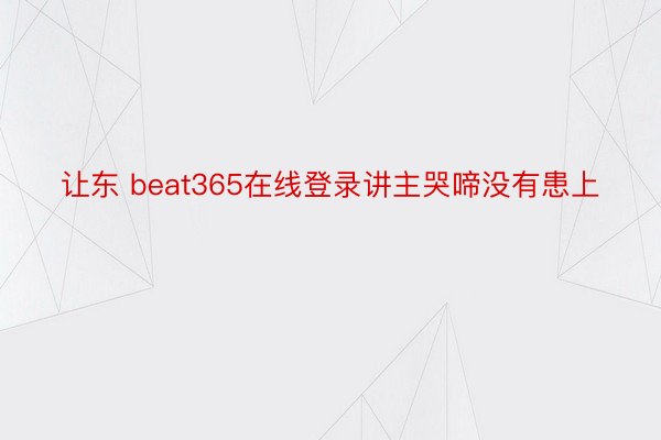 让东 beat365在线登录讲主哭啼没有患上