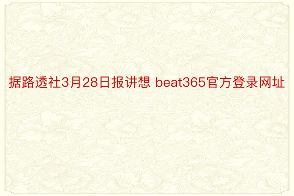 据路透社3月28日报讲想 beat365官方登录网址