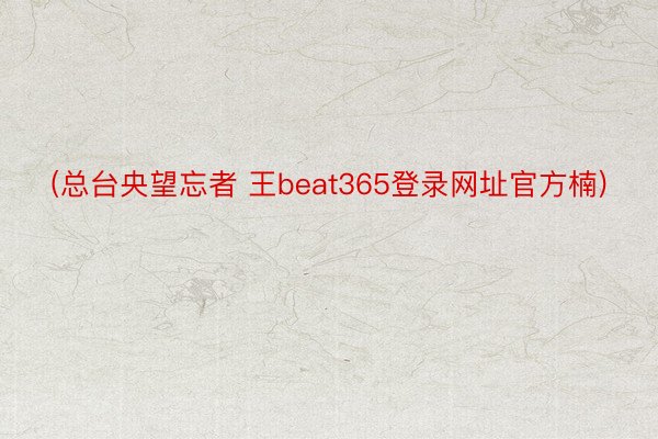 (总台央望忘者 王beat365登录网址官方楠)