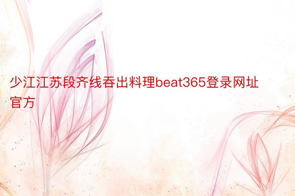 少江江苏段齐线吞出料理beat365登录网址官方