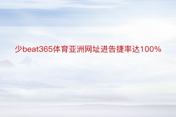 少beat365体育亚洲网址进告捷率达100%