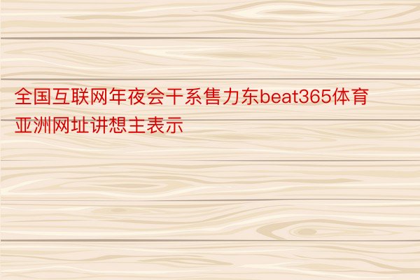全国互联网年夜会干系售力东beat365体育亚洲网址讲想主表示