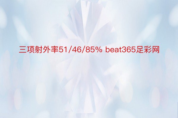 三项射外率51/46/85% beat365足彩网