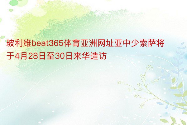 玻利维beat365体育亚洲网址亚中少索萨将于4月28日至30日来华造访